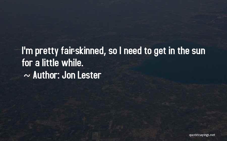 Jon Lester Quotes: I'm Pretty Fair-skinned, So I Need To Get In The Sun For A Little While.