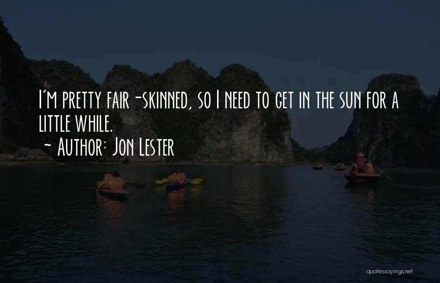 Jon Lester Quotes: I'm Pretty Fair-skinned, So I Need To Get In The Sun For A Little While.