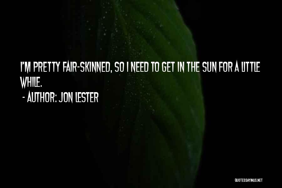 Jon Lester Quotes: I'm Pretty Fair-skinned, So I Need To Get In The Sun For A Little While.