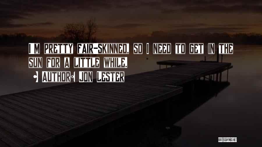 Jon Lester Quotes: I'm Pretty Fair-skinned, So I Need To Get In The Sun For A Little While.