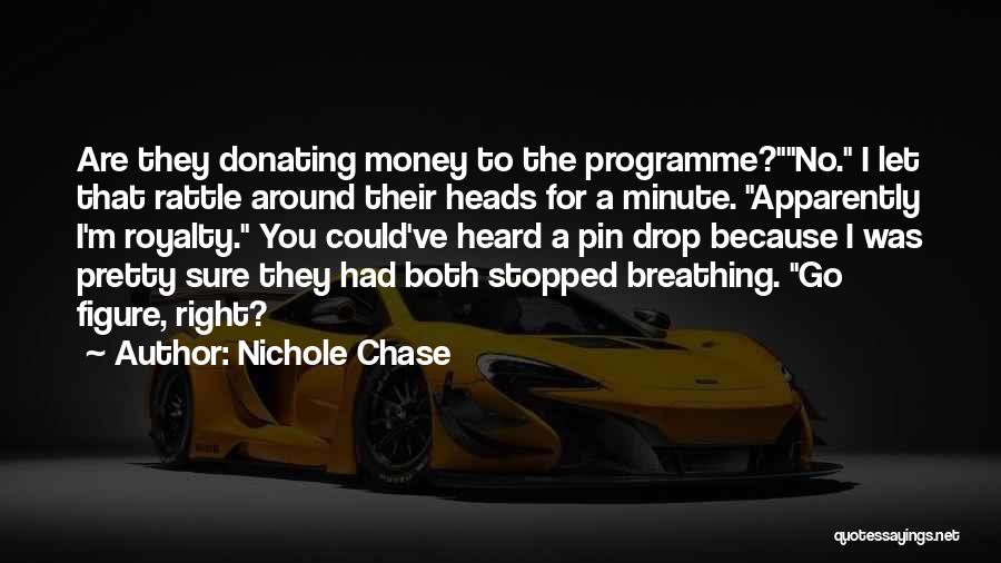 Nichole Chase Quotes: Are They Donating Money To The Programme?no. I Let That Rattle Around Their Heads For A Minute. Apparently I'm Royalty.