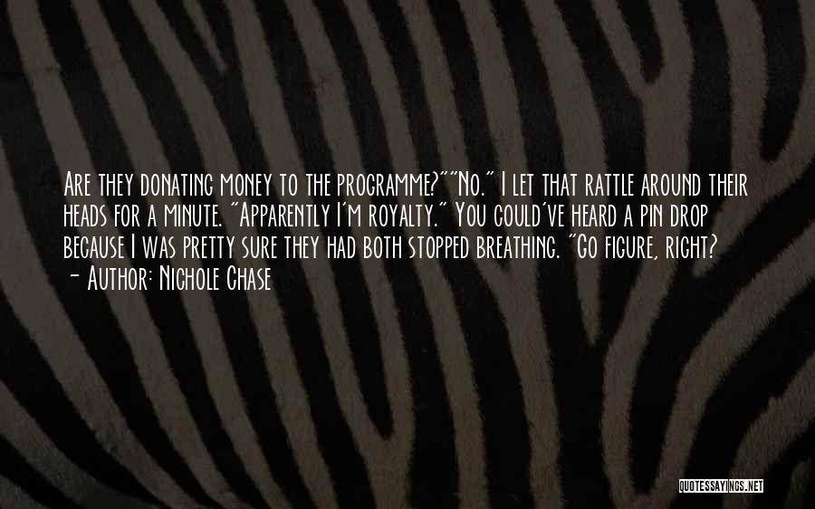 Nichole Chase Quotes: Are They Donating Money To The Programme?no. I Let That Rattle Around Their Heads For A Minute. Apparently I'm Royalty.