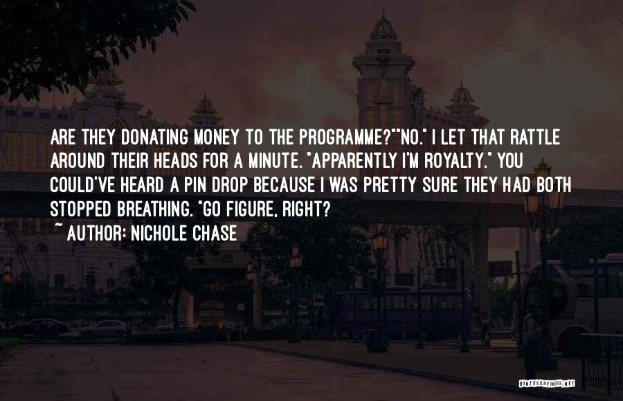 Nichole Chase Quotes: Are They Donating Money To The Programme?no. I Let That Rattle Around Their Heads For A Minute. Apparently I'm Royalty.