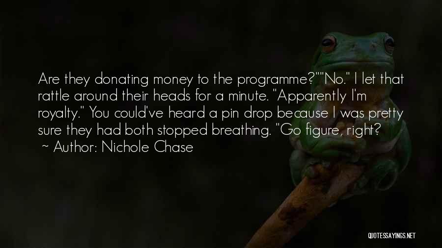 Nichole Chase Quotes: Are They Donating Money To The Programme?no. I Let That Rattle Around Their Heads For A Minute. Apparently I'm Royalty.