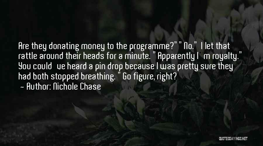 Nichole Chase Quotes: Are They Donating Money To The Programme?no. I Let That Rattle Around Their Heads For A Minute. Apparently I'm Royalty.