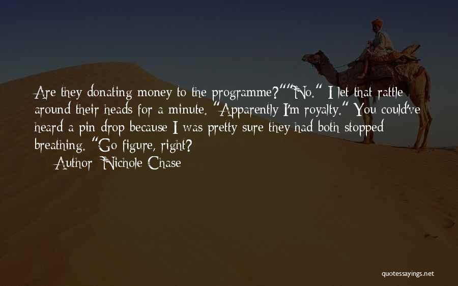 Nichole Chase Quotes: Are They Donating Money To The Programme?no. I Let That Rattle Around Their Heads For A Minute. Apparently I'm Royalty.