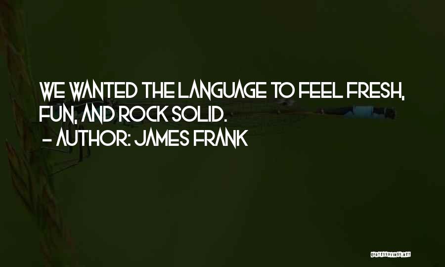 James Frank Quotes: We Wanted The Language To Feel Fresh, Fun, And Rock Solid.