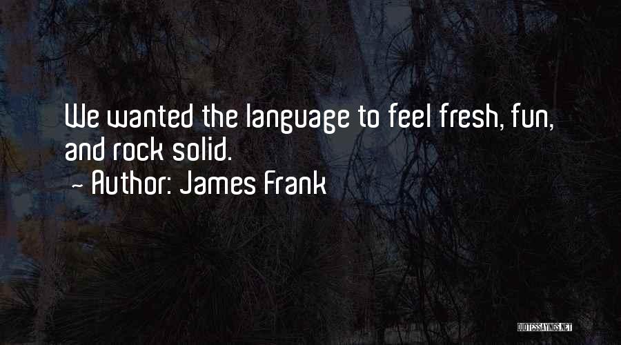 James Frank Quotes: We Wanted The Language To Feel Fresh, Fun, And Rock Solid.