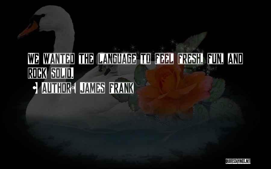 James Frank Quotes: We Wanted The Language To Feel Fresh, Fun, And Rock Solid.