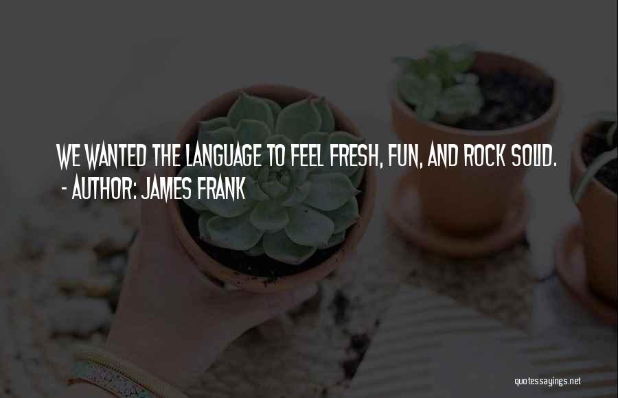 James Frank Quotes: We Wanted The Language To Feel Fresh, Fun, And Rock Solid.