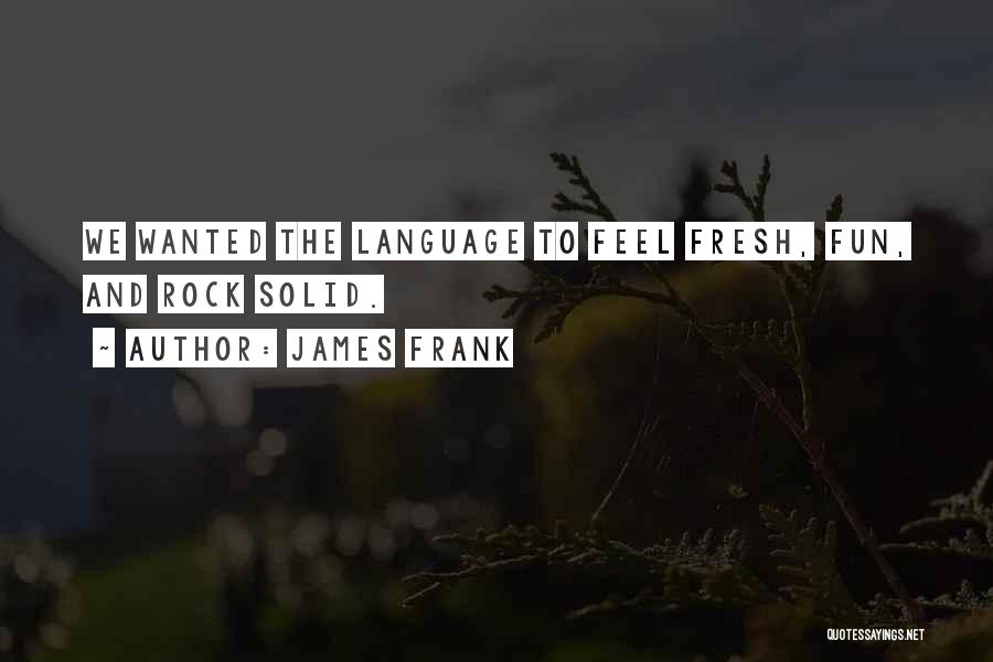James Frank Quotes: We Wanted The Language To Feel Fresh, Fun, And Rock Solid.