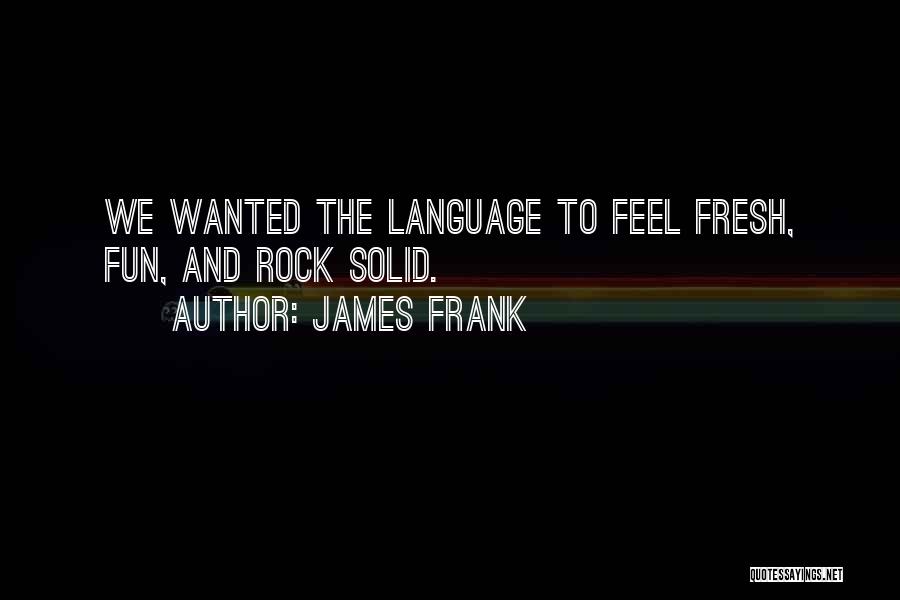 James Frank Quotes: We Wanted The Language To Feel Fresh, Fun, And Rock Solid.