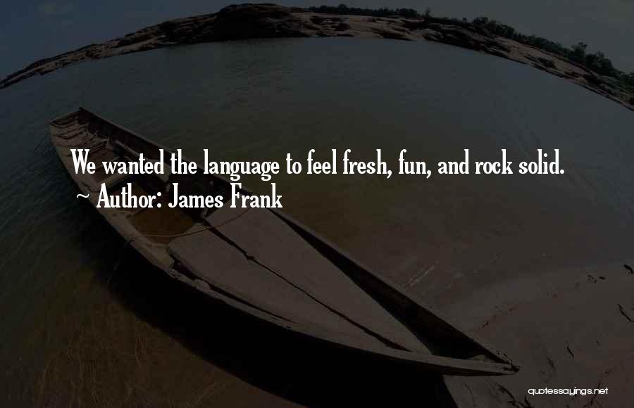 James Frank Quotes: We Wanted The Language To Feel Fresh, Fun, And Rock Solid.