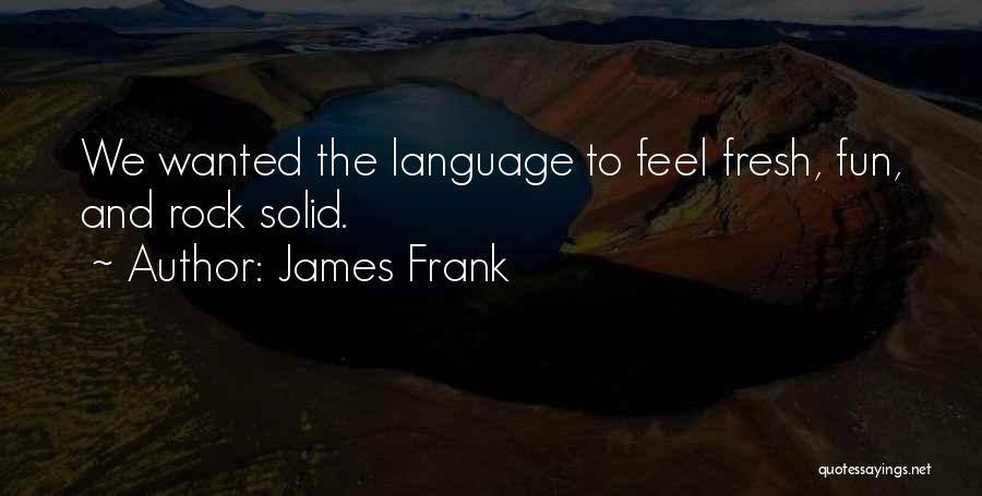 James Frank Quotes: We Wanted The Language To Feel Fresh, Fun, And Rock Solid.