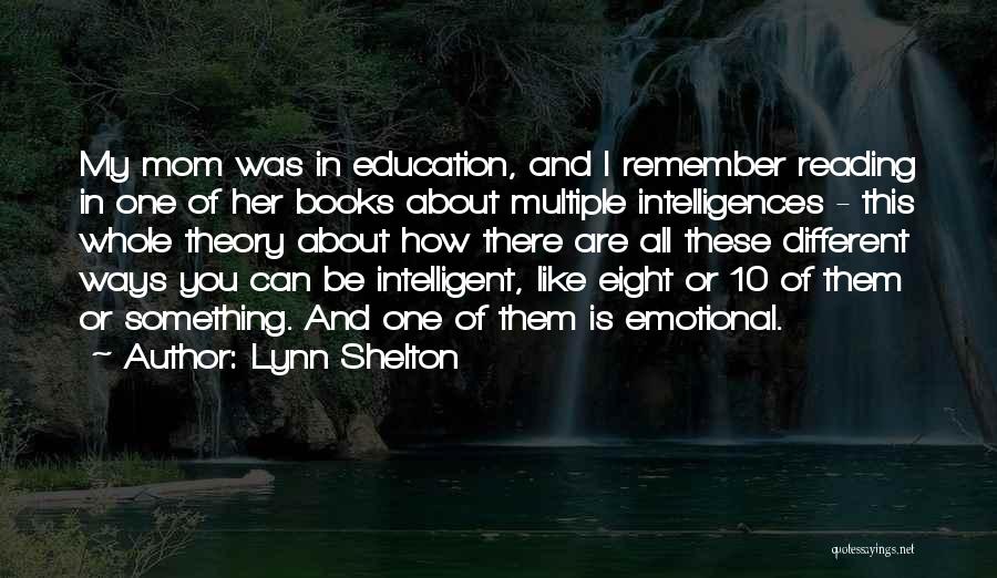 Lynn Shelton Quotes: My Mom Was In Education, And I Remember Reading In One Of Her Books About Multiple Intelligences - This Whole
