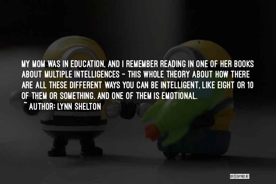 Lynn Shelton Quotes: My Mom Was In Education, And I Remember Reading In One Of Her Books About Multiple Intelligences - This Whole