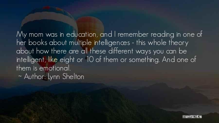 Lynn Shelton Quotes: My Mom Was In Education, And I Remember Reading In One Of Her Books About Multiple Intelligences - This Whole