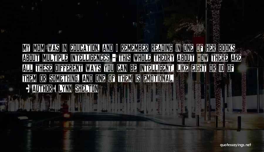 Lynn Shelton Quotes: My Mom Was In Education, And I Remember Reading In One Of Her Books About Multiple Intelligences - This Whole