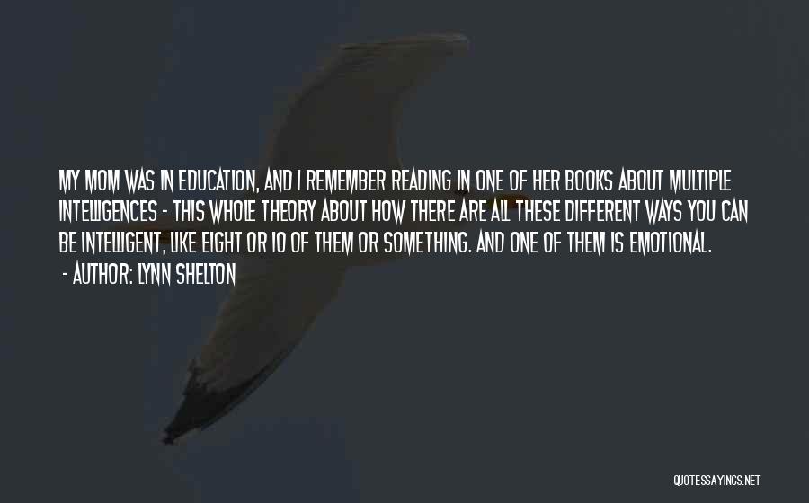 Lynn Shelton Quotes: My Mom Was In Education, And I Remember Reading In One Of Her Books About Multiple Intelligences - This Whole
