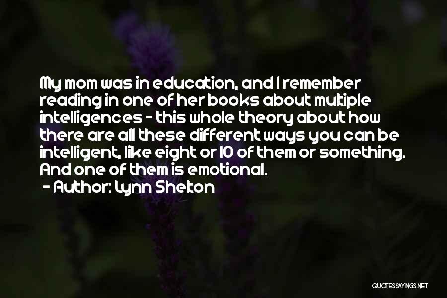 Lynn Shelton Quotes: My Mom Was In Education, And I Remember Reading In One Of Her Books About Multiple Intelligences - This Whole