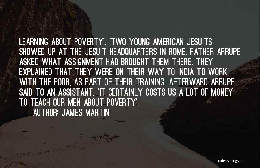 James Martin Quotes: Learning About Poverty'. 'two Young American Jesuits Showed Up At The Jesuit Headquarters In Rome. Father Arrupe Asked What Assignment