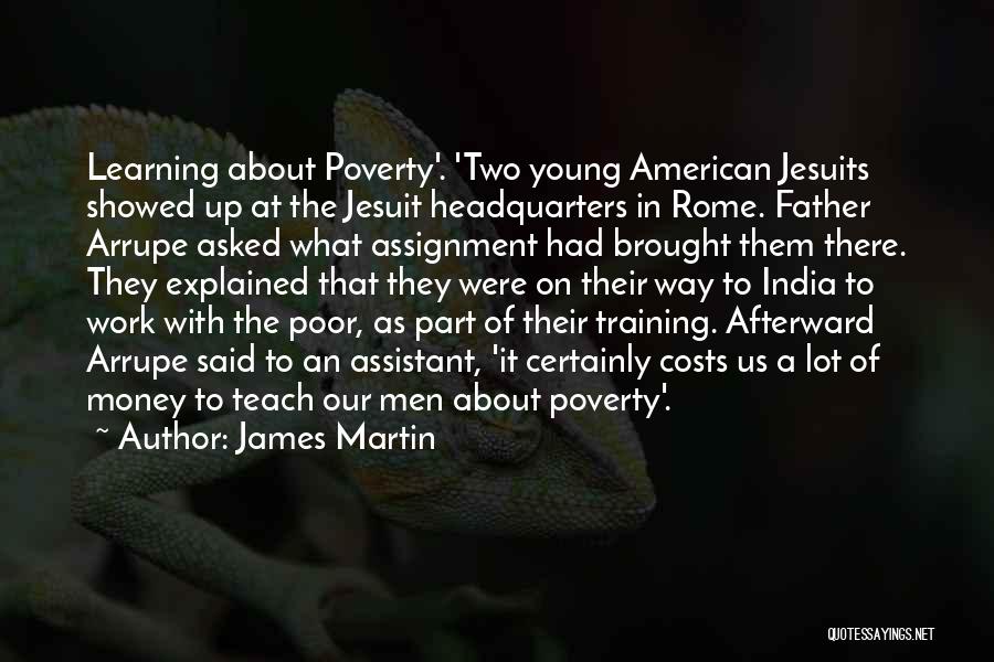 James Martin Quotes: Learning About Poverty'. 'two Young American Jesuits Showed Up At The Jesuit Headquarters In Rome. Father Arrupe Asked What Assignment
