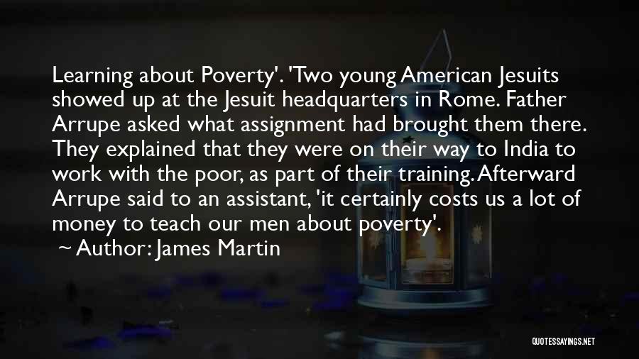 James Martin Quotes: Learning About Poverty'. 'two Young American Jesuits Showed Up At The Jesuit Headquarters In Rome. Father Arrupe Asked What Assignment