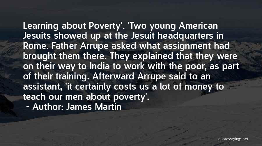 James Martin Quotes: Learning About Poverty'. 'two Young American Jesuits Showed Up At The Jesuit Headquarters In Rome. Father Arrupe Asked What Assignment