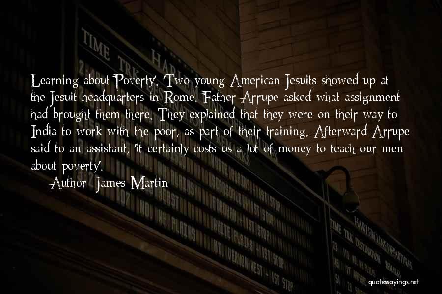 James Martin Quotes: Learning About Poverty'. 'two Young American Jesuits Showed Up At The Jesuit Headquarters In Rome. Father Arrupe Asked What Assignment