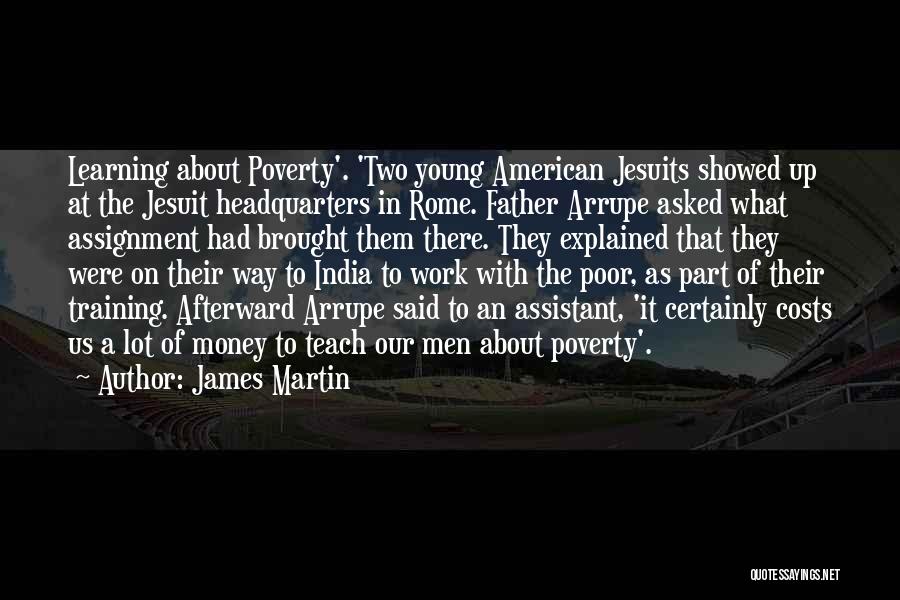 James Martin Quotes: Learning About Poverty'. 'two Young American Jesuits Showed Up At The Jesuit Headquarters In Rome. Father Arrupe Asked What Assignment