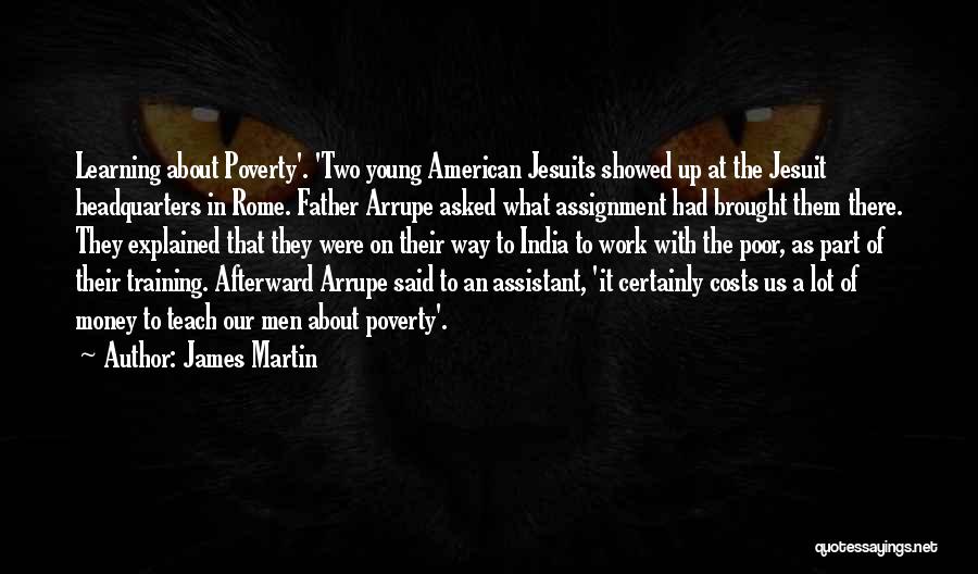 James Martin Quotes: Learning About Poverty'. 'two Young American Jesuits Showed Up At The Jesuit Headquarters In Rome. Father Arrupe Asked What Assignment