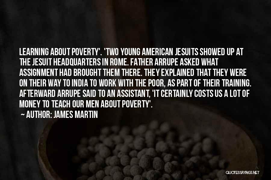 James Martin Quotes: Learning About Poverty'. 'two Young American Jesuits Showed Up At The Jesuit Headquarters In Rome. Father Arrupe Asked What Assignment