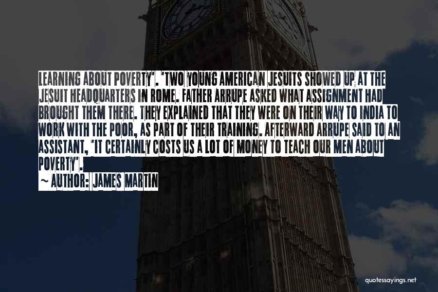 James Martin Quotes: Learning About Poverty'. 'two Young American Jesuits Showed Up At The Jesuit Headquarters In Rome. Father Arrupe Asked What Assignment