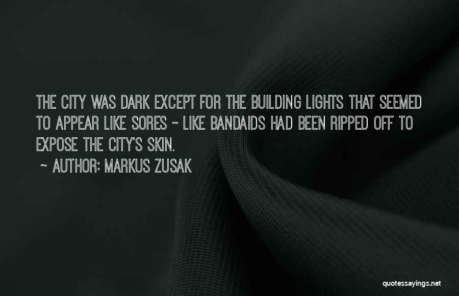 Markus Zusak Quotes: The City Was Dark Except For The Building Lights That Seemed To Appear Like Sores - Like Bandaids Had Been