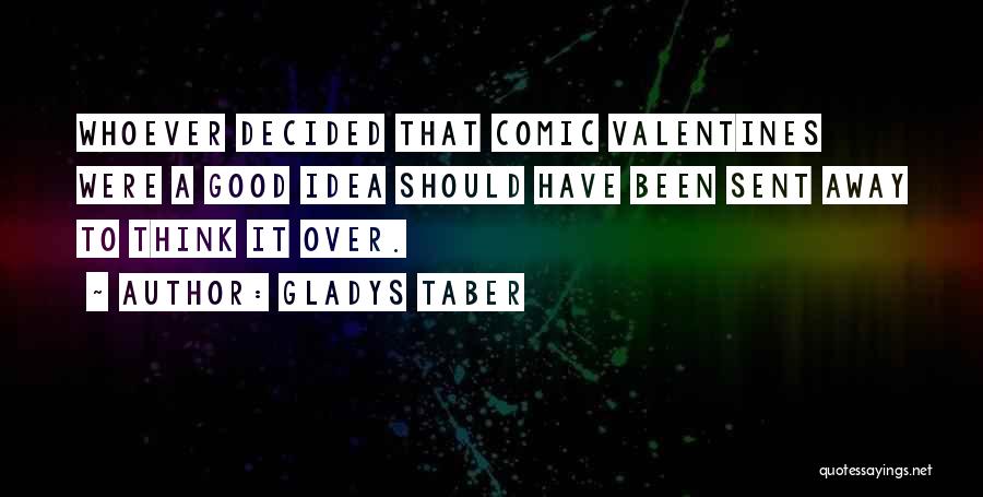 Gladys Taber Quotes: Whoever Decided That Comic Valentines Were A Good Idea Should Have Been Sent Away To Think It Over.