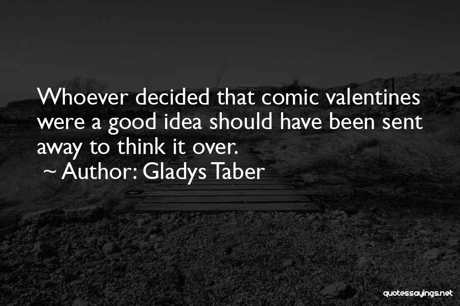 Gladys Taber Quotes: Whoever Decided That Comic Valentines Were A Good Idea Should Have Been Sent Away To Think It Over.
