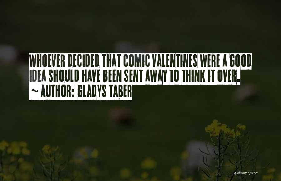 Gladys Taber Quotes: Whoever Decided That Comic Valentines Were A Good Idea Should Have Been Sent Away To Think It Over.