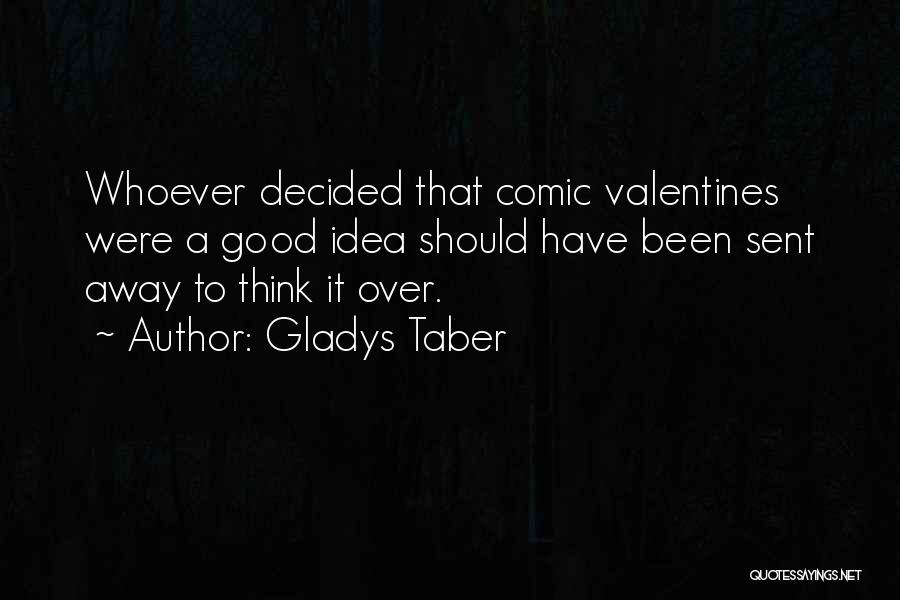 Gladys Taber Quotes: Whoever Decided That Comic Valentines Were A Good Idea Should Have Been Sent Away To Think It Over.