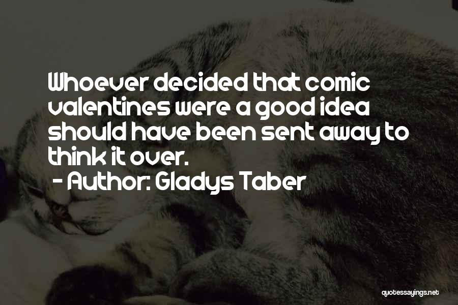 Gladys Taber Quotes: Whoever Decided That Comic Valentines Were A Good Idea Should Have Been Sent Away To Think It Over.