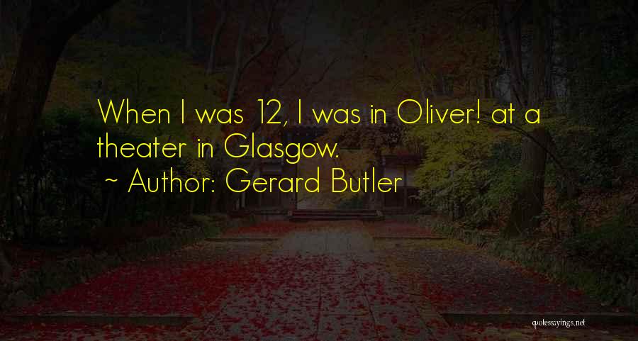 Gerard Butler Quotes: When I Was 12, I Was In Oliver! At A Theater In Glasgow.