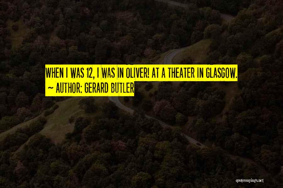 Gerard Butler Quotes: When I Was 12, I Was In Oliver! At A Theater In Glasgow.