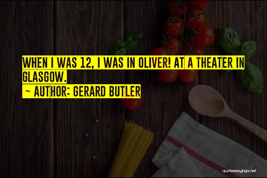 Gerard Butler Quotes: When I Was 12, I Was In Oliver! At A Theater In Glasgow.