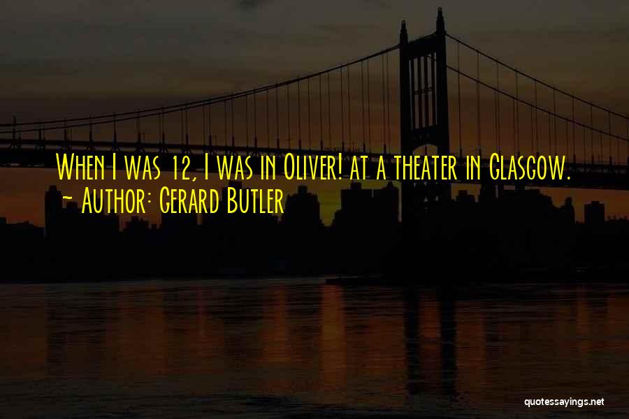 Gerard Butler Quotes: When I Was 12, I Was In Oliver! At A Theater In Glasgow.