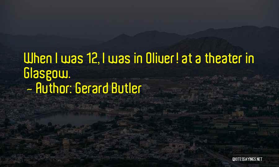 Gerard Butler Quotes: When I Was 12, I Was In Oliver! At A Theater In Glasgow.