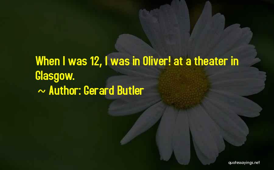 Gerard Butler Quotes: When I Was 12, I Was In Oliver! At A Theater In Glasgow.