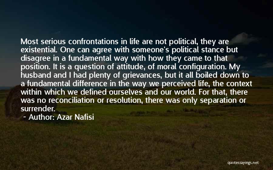 Azar Nafisi Quotes: Most Serious Confrontations In Life Are Not Political, They Are Existential. One Can Agree With Someone's Political Stance But Disagree