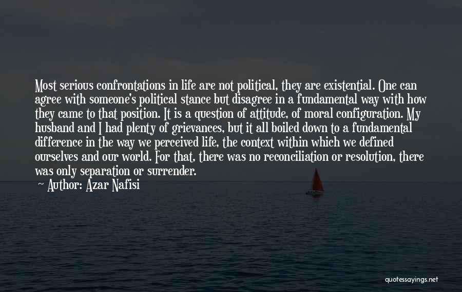 Azar Nafisi Quotes: Most Serious Confrontations In Life Are Not Political, They Are Existential. One Can Agree With Someone's Political Stance But Disagree