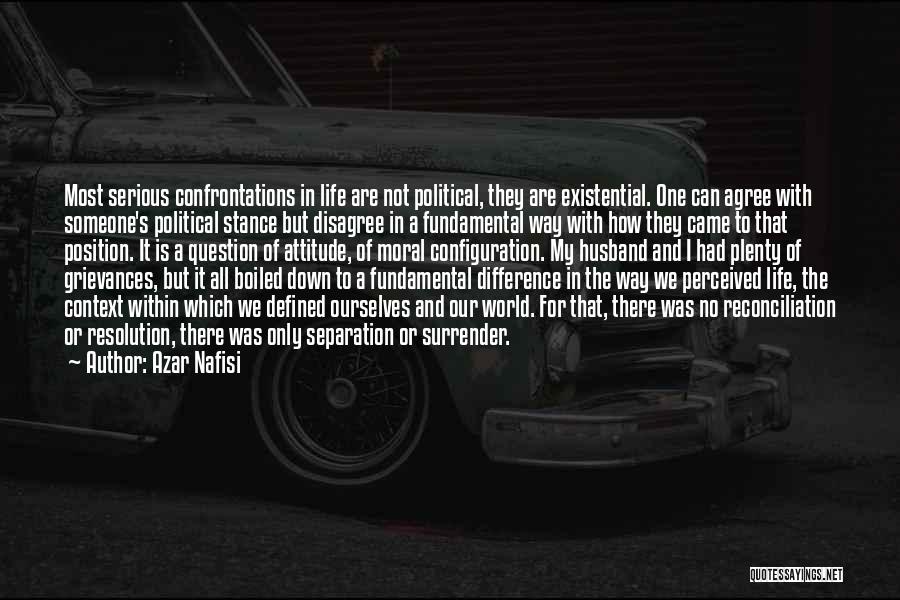 Azar Nafisi Quotes: Most Serious Confrontations In Life Are Not Political, They Are Existential. One Can Agree With Someone's Political Stance But Disagree