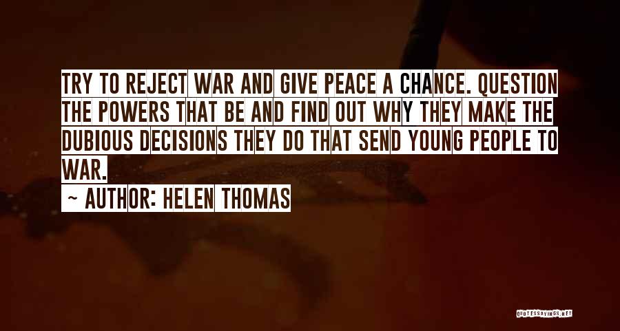 Helen Thomas Quotes: Try To Reject War And Give Peace A Chance. Question The Powers That Be And Find Out Why They Make