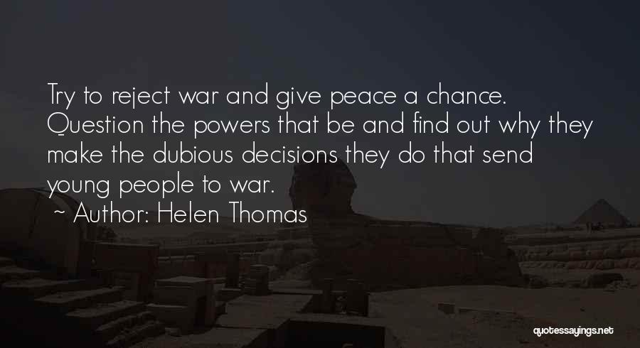 Helen Thomas Quotes: Try To Reject War And Give Peace A Chance. Question The Powers That Be And Find Out Why They Make